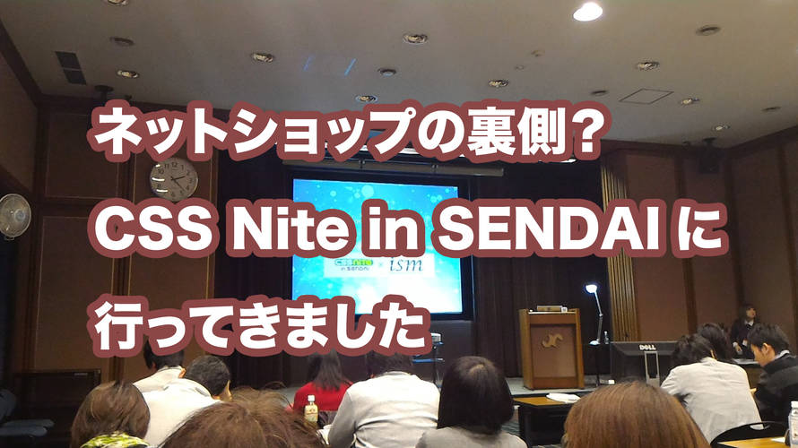 ネットショップの裏側?「CSS Nite in SENDAI」に行ってきました。
