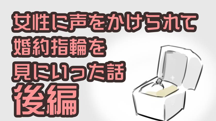 女性に声をかけられて婚約指輪を見にいった話-後編